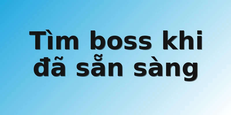 Tìm boss khi đã sẵn sàng