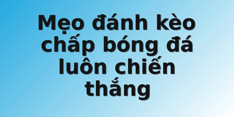 Mẹo đánh kèo chấp bóng đá luôn chiến thắng 