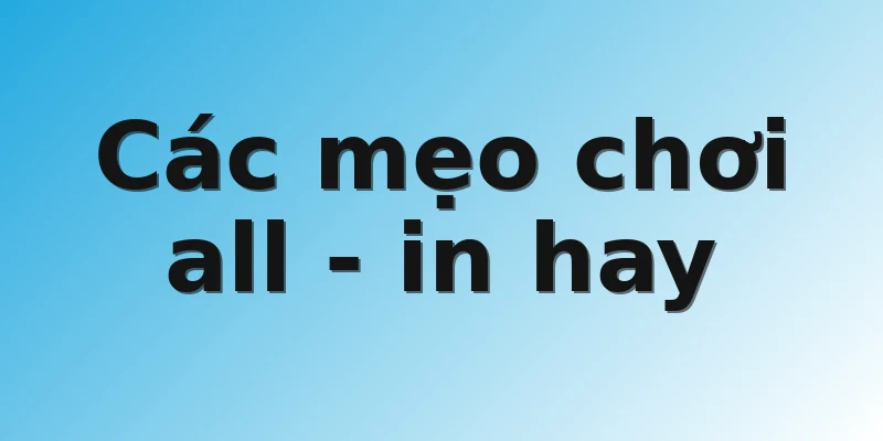 Các mẹo chơi all - in hay
