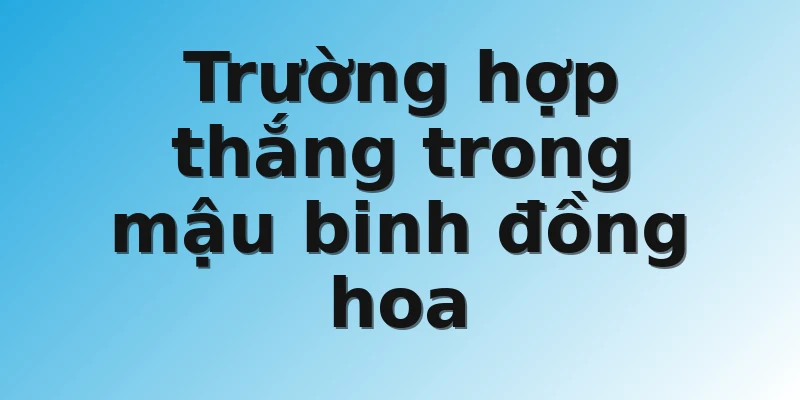 Trường hợp thắng trong mậu binh đồng hoa