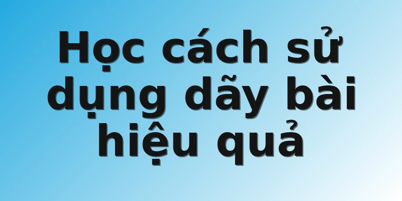 Học cách sử dụng dãy bài hiệu quả