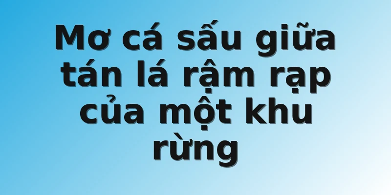 Mơ cá sấu giữa tán lá rậm rạp của một khu rừng