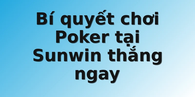 Bí quyết chơi Poker tại Sunwin thắng ngay