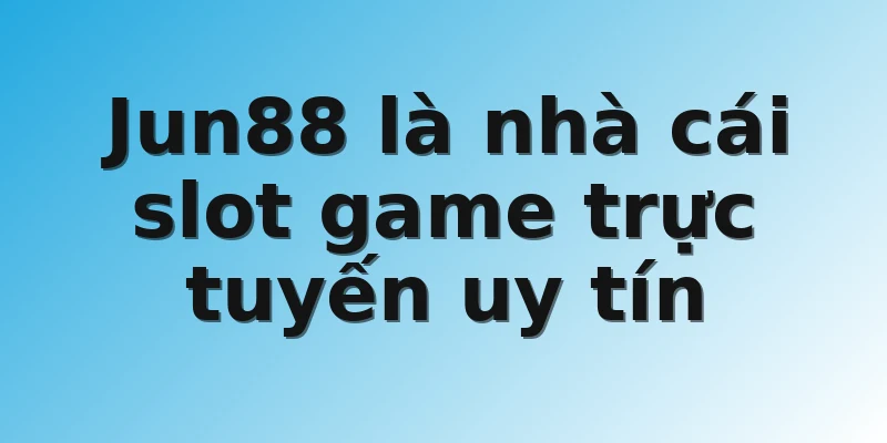 Jun88 là nhà cái slot game trực tuyến uy tín 
