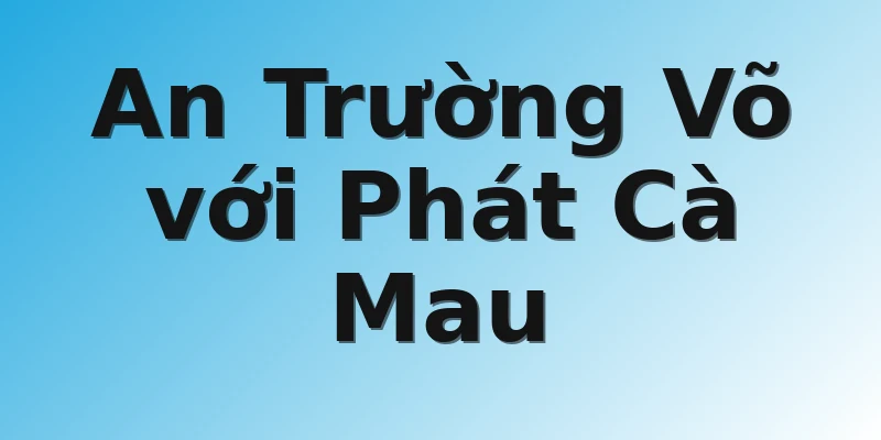An Trường Võ với Phát Cà Mau
