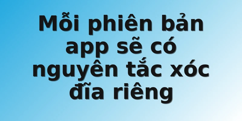 Mỗi phiên bản app sẽ có nguyên tắc xóc đĩa riêng