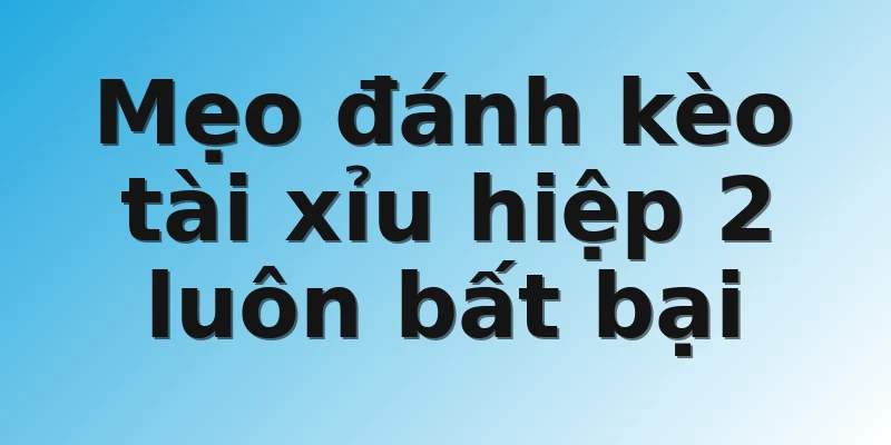 Mẹo đánh kèo tài xỉu hiệp 2 luôn bất bại