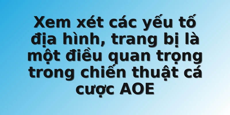 Xem xét các yếu tố địa hình, trang bị là một điều quan trọng trong chiến thuật cá cược AOE