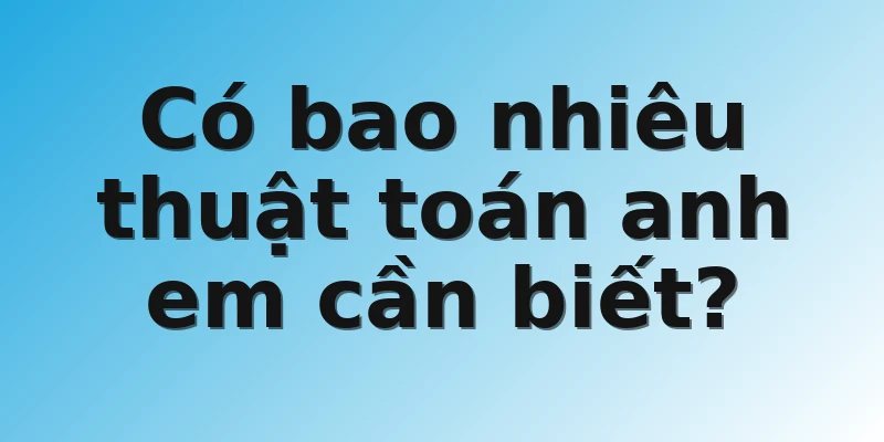 Có bao nhiêu thuật toán anh em cần biết? 