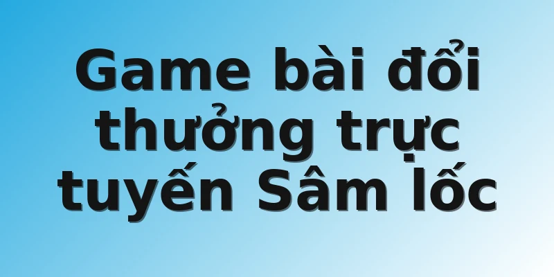 Game bài đổi thưởng trực tuyến Sâm lốc