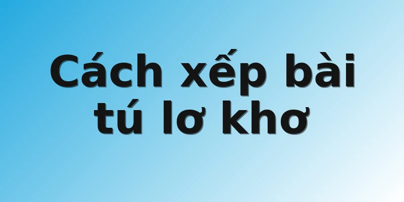 Cách xếp bài tú lơ khơ
