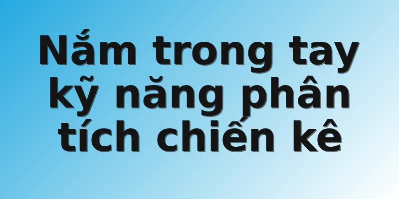 Nắm trong tay kỹ năng phân tích chiến kê