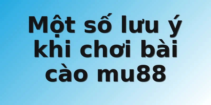 Một số lưu ý khi chơi bài cào mu88