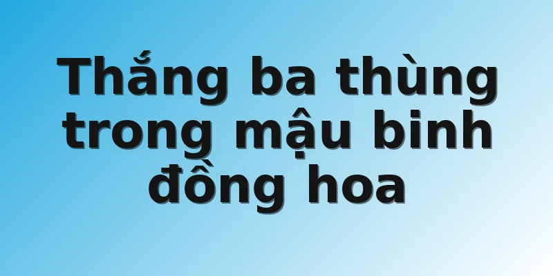 Thắng ba thùng trong mậu binh đồng hoa