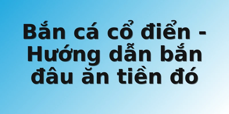 Bắn cá cổ điển - Hướng dẫn bắn đâu ăn tiền đó