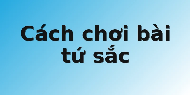 Cách chơi bài tứ sắc