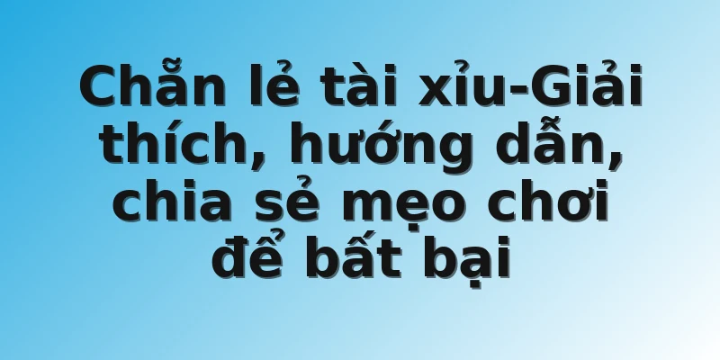 Chẵn lẻ tài xỉu-Giải thích, hướng dẫn, chia sẻ mẹo chơi để bất bại