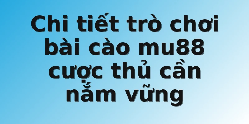 Chi tiết trò chơi bài cào mu88 cược thủ cần nắm vững