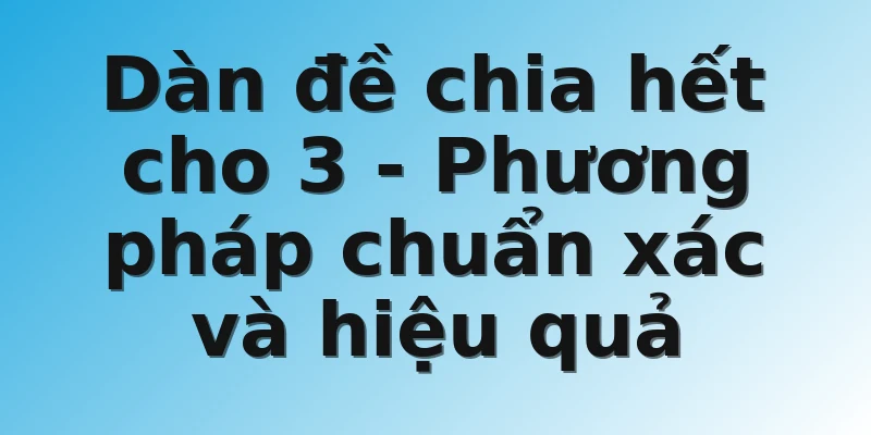 Dàn đề chia hết cho 3 - Phương pháp chuẩn xác và hiệu quả