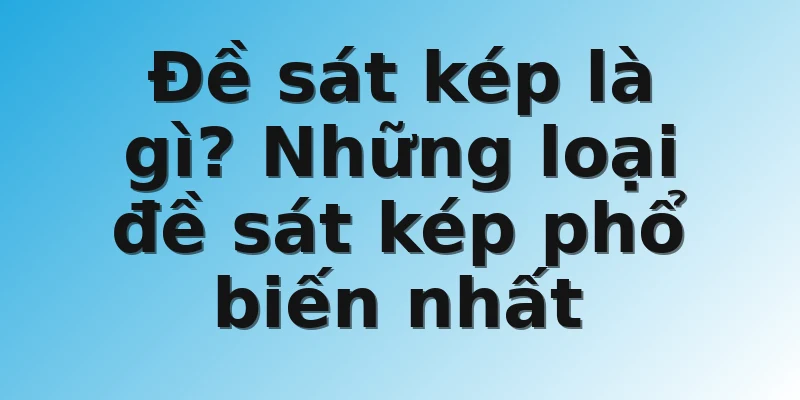 Đề sát kép là gì? Những loại đề sát kép phổ biến nhất