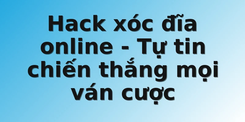 Hack xóc đĩa online - Tự tin chiến thắng mọi ván cược