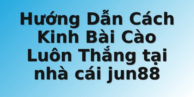 Hướng Dẫn Cách Kinh Bài Cào Luôn Thắng tại nhà cái jun88