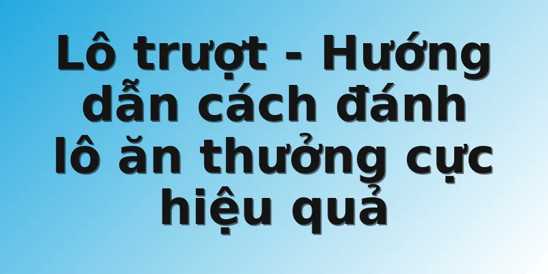 Lô trượt - Hướng dẫn cách đánh lô ăn thưởng cực hiệu quả