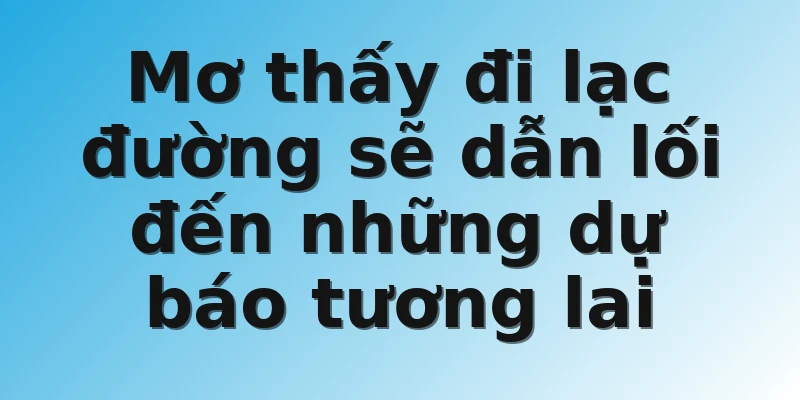 Mơ thấy đi lạc đường sẽ dẫn lối đến những dự báo tương lai