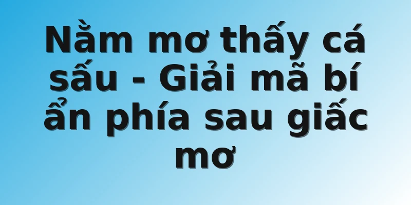 Nằm mơ thấy cá sấu - Giải mã bí ẩn phía sau giấc mơ