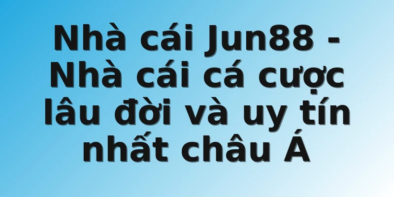 Nhà cái Jun88 - Nhà cái cá cược lâu đời và uy tín nhất châu Á
