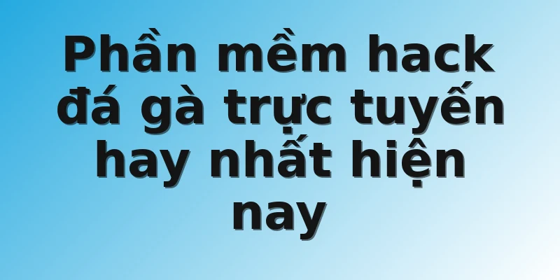 Phần mềm hack đá gà trực tuyến hay nhất hiện nay