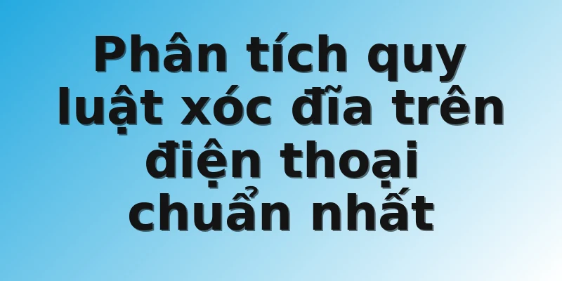 Phân tích quy luật xóc đĩa trên điện thoại chuẩn nhất