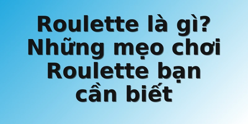 Roulette là gì? Những mẹo chơi Roulette bạn cần biết