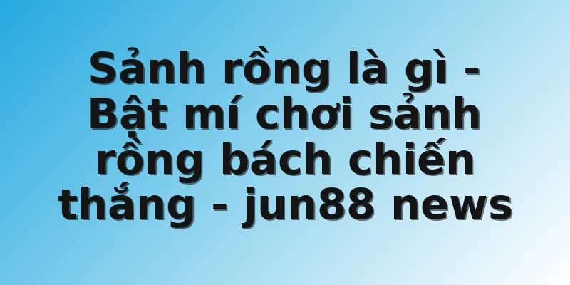 Sảnh rồng là gì - Bật mí chơi sảnh rồng bách chiến thắng - jun88 news