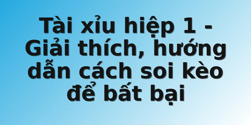 Tài xỉu hiệp 1 - Giải thích, hướng dẫn cách soi kèo để bất bại