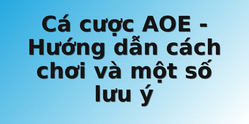 Cá cược AOE - Hướng dẫn cách chơi và một số lưu ý